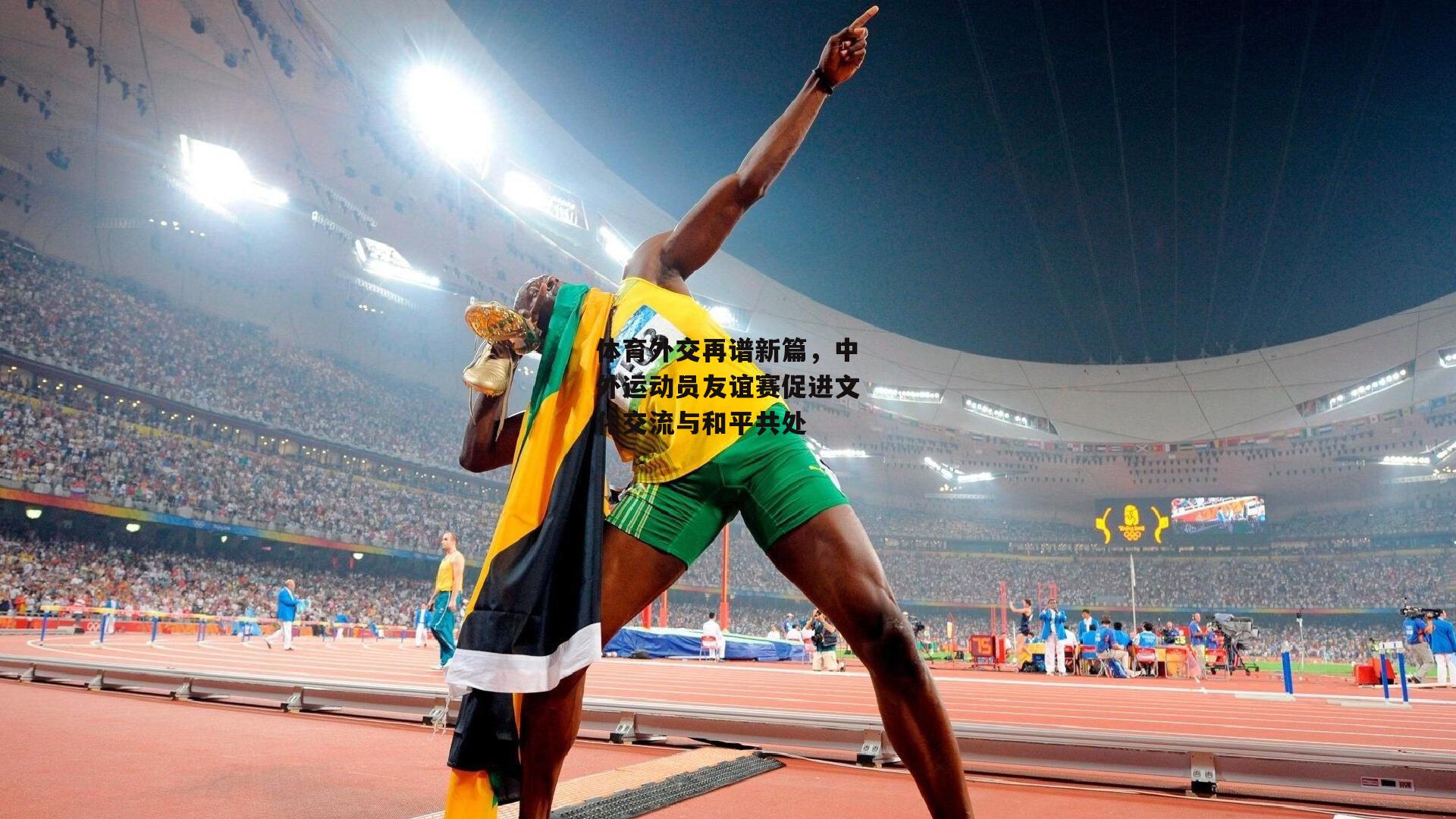 体育外交再谱新篇，中外运动员友谊赛促进文化交流与和平共处